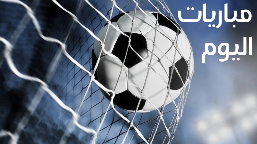 موعد مباريات اليوم