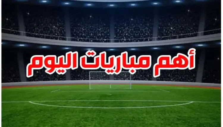 مواعيد مباريات اليوم&nbsp;
