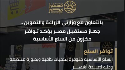 جهاز مستقبل مصر: مخزون السلع آمن وتوافر مستمر بالتعاون مع التموين والزراعة لضبط الأسواق