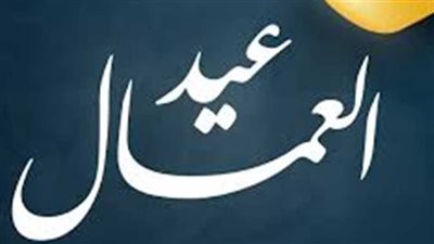 موعد عيد العمال 2026 في مصر.. تعرف على سبب الاحتفال به