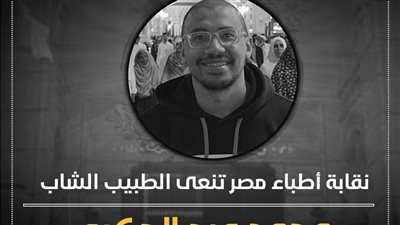  توفي خلال عمله بالمستشفى.. نقابة الأطباء تنعى الطبيب الشاب محمد عبد الحكيم