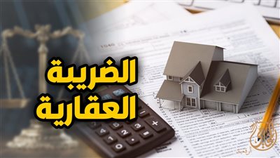 كيف تحسب الضريبة العقارية بخطوات سهلة؟.. 9 حالات معفاة من الضرائب