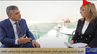 الفريق أسامة ربيع: 61% من حاملات البترول فى العالم تمر من قناة السويس