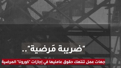 ضريبة مَرضية.. جهات عمل تنتهك حقوق عامليها في إجازات كورونا المرضية | تحقيق استقصائي
