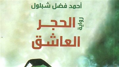 مناقشة رواية الحجر العاشق لـ الكاتب أحمد فضل شبلول.. الإثنين المقبل